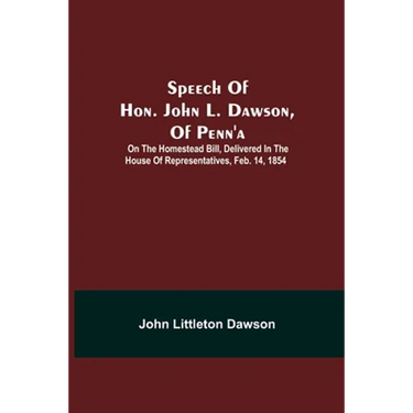 Speech Of Hon. John L. Dawson, Of Penn'A: On The Homestead Bill, Delivered In The House Of Representatives, Feb. 14, 1854