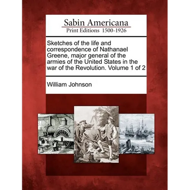 Sketches of the life and correspondence of Nathanael Greene, major general of the armies of the United States in the war of the Revolution. Volume 1 o