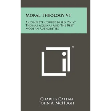Moral Theology V1: A Complete Course Based On St. Thomas Aquinas And The Best Modern Authorities