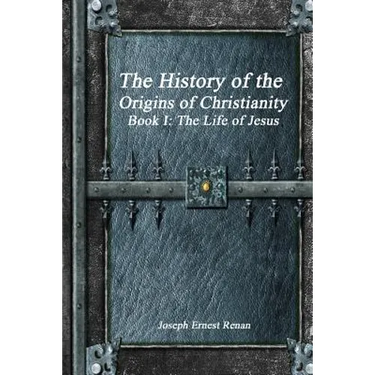The History of the Origins of Christianity - Book I: The Life of Jesus