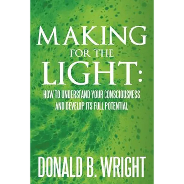 Making for the Light: How to Understand Your Consciousness and Develop Its Full Potential: How to Understand Your Consciousness and Develop