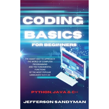 Coding Basics for Beginners: The Smart Way to Approach the World of Computer Programming and the Fundamental Functions of the Most Popular Language