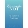 Remember Not: My Journey in Forgiveness