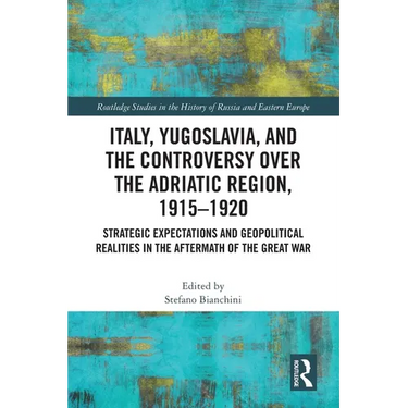 Italy, Yugoslavia, and the Controversy over the Adriatic Region, 1915-1920: Strategic Expectations and Geopolitical Realities in the Aftermath of the