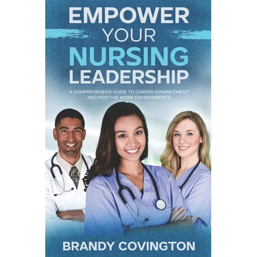 Empower Your Nursing Leadership: A Comprehensive Guide To Career Advancement And Positive Work Environments