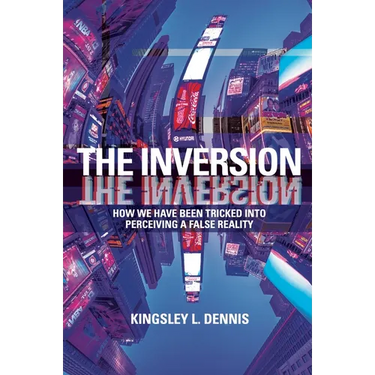 The Inversion: How We Have Been Tricked Into Perceiving a False Reality