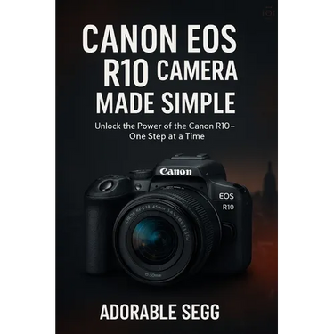 Canon EOS R10 Camera Made Simple: A Step-by-Step Beginner's Guide For Confident Photography & Videography