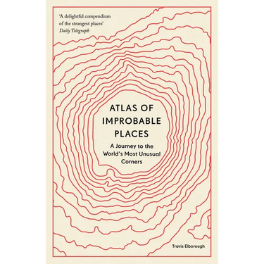 Atlas of Improbable Places: A Journey to the World's Most Unusual Corners