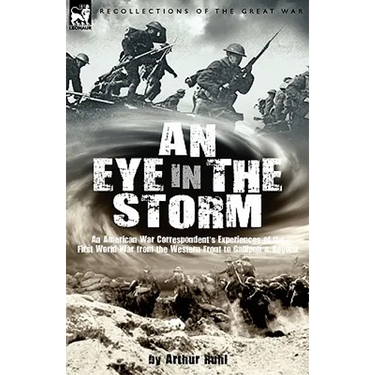 An Eye in the Storm: An American War Correspondent's Experiences of the First World War from the Western Front to Gallipoli-And Beyond