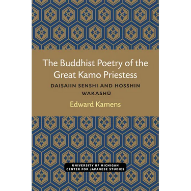 The Buddhist Poetry of the Great Kamo Priestess: Daisaiin Senshi and Hosshin Wakashu