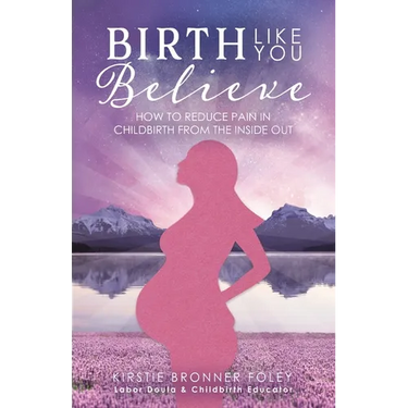 Birth Like You Believe: How to Reduce Pain in Childbirth from the Inside Out