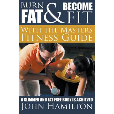 Burn Fat and Become Fit with the Masters Fitness Guide: A Slimmer and Fat Free Body Is Achieved