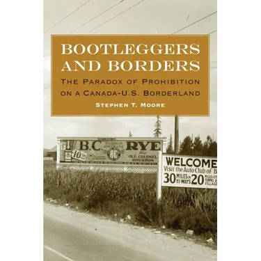 Bootleggers and Borders: The Paradox of Prohibition on a Canada-U.S. Borderland