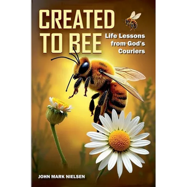 Created to Bee: Life Lessons from God's Couriers - Christian Devotional Insights on God's Creation, Biblical Life Lessons, and Spiritual Growth Throug