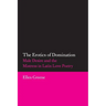 The Erotics of Domination: Male Desire and the Mistress in Latin Love Poetry Volume 37