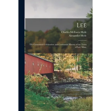 Lee: the Centennial Celebration and Centennial History of the Town of Lee, Mass.