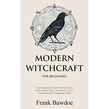 Modern Witchcraft for Beginners: Your Complete Guide to Witches, Wicca, Spells, Ritual Magic, Divination, Coven, Traditional and Contemporary Paths