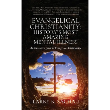 Evangelical Christianity: HISTORY'S MOST AMAZING MENTAL ILLNESS: An Outsider's guide to Evangelical Christianity