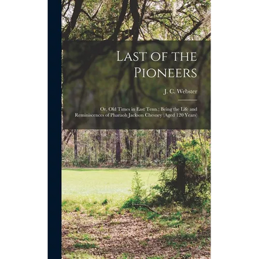 Last of the Pioneers; or, Old Times in East Tenn.; Being the Life and Reminiscences of Pharaoh Jackson Chesney (aged 120 Years)