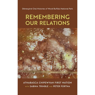 Remembering Our Relations: Dënesųlıné Oral Histories of Wood Buffalo National Park