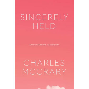 Sincerely Held: American Secularism and Its Believers