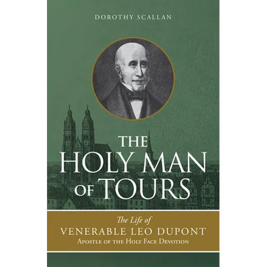 The Holy Man of Tours: The Life of Leo DuPont (1797-1876), Apostle of the Holy Face Devotion