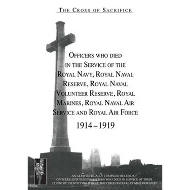 CROSS OF SACRIFICE. Vol. 2: Officers Who Died in the Service of the Royal Navy, RNR, RNVR, RM, RNAS and RAF, 1914-1919.