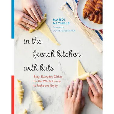 In the French Kitchen with Kids: Easy, Everyday Dishes for the Whole Family to Make and Enjoy: A Cookbook
