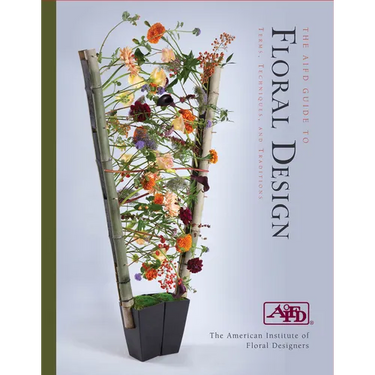 The Aifd Guide to Floral Design: Terms, Techniques, and Traditions