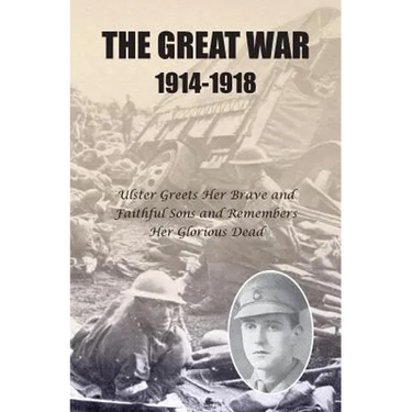 The Great War 1914-1918: Ulster greets Her Brave and Faithful Sons and remembers Her Glorious Dead