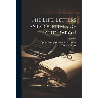 The Life, Letters and Journals of Lord Byron