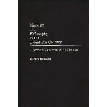 Marxism and Philosophy in the Twentieth Century: A Defense of Vulgar Marxism