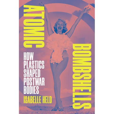 Atomic Bombshells: How Plastics Shaped Postwar Bodies