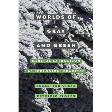 Worlds of Gray and Green: Mineral Extraction as Ecological Practice Volume 11