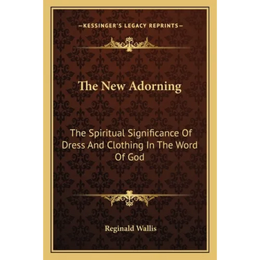 The New Adorning: The Spiritual Significance Of Dress And Clothing In The Word Of God