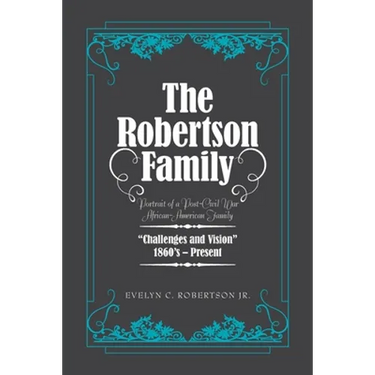 The Robertson Family: Portrait of a Post-Civil War African American Family, Challenges and Vision 1860S-Present