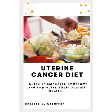 Uterine Cancer Diet: Guide In Managing Symptoms And Improving Their Overall Health.