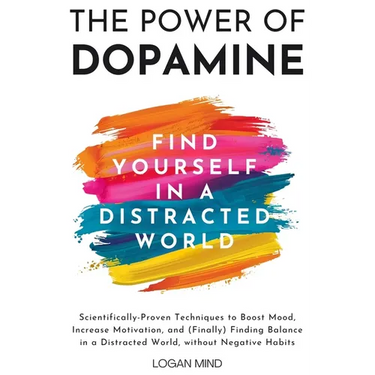The Power of Dopamine: Scientifically-Proven Techniques to Boost Mood, Increase Motivation, and (Finally) Finding Balance in a Distracted World, witho