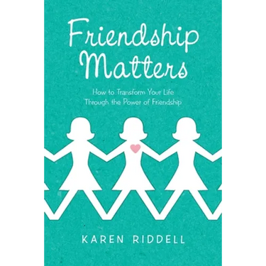 Friendship Matters: How to Transform Your Life Through the Power of Friendship