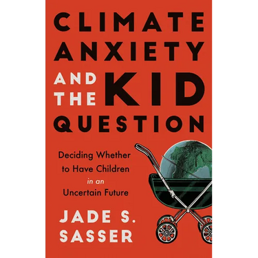 Climate Anxiety and the Kid Question: Deciding Whether to Have Children in an Uncertain Future