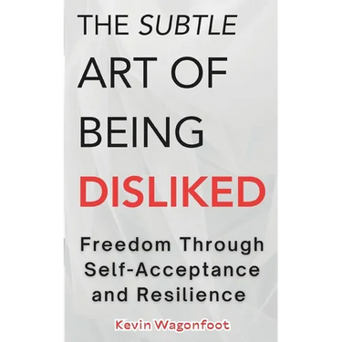 The Subtle Art Of Being Disliked: Freedom Through Self-Acceptance and Resilience