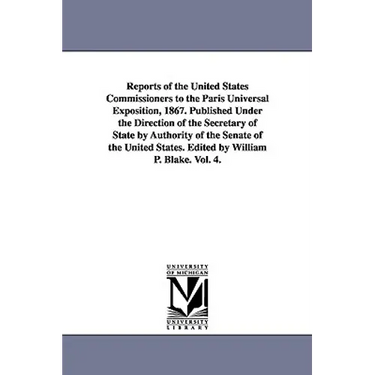Reports of the United States Commissioners to the Paris Universal Exposition, 1867. Published Under the Direction of the Secretary of State by Authori