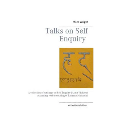 Talks on Self Enquiry: A collection of writings on Self Enquiry (Atma Vichara) according to the teaching of Ramana Maharshi