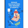 Dosage Calculations for Nursing Students: Master Dosage Calculations Without Formulas!