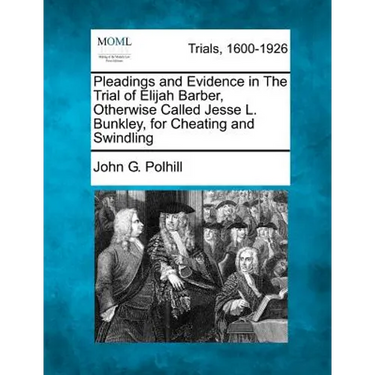 Pleadings and Evidence in the Trial of Elijah Barber, Otherwise Called Jesse L. Bunkley, for Cheating and Swindling
