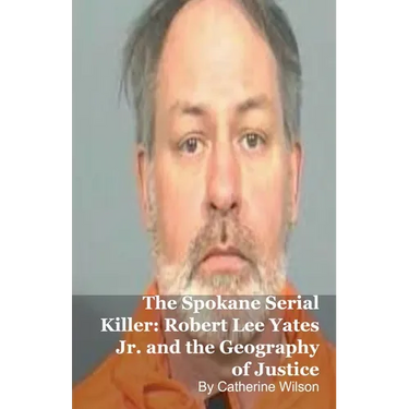 The Spokane Serial Killer: Robert Lee Yates Jr. and the Geography of Justice