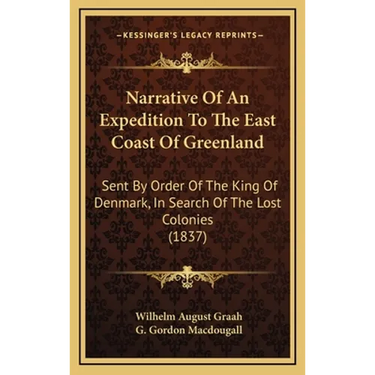 Narrative Of An Expedition To The East Coast Of Greenland: Sent By Order Of The King Of Denmark, In Search Of The Lost Colonies (1837)