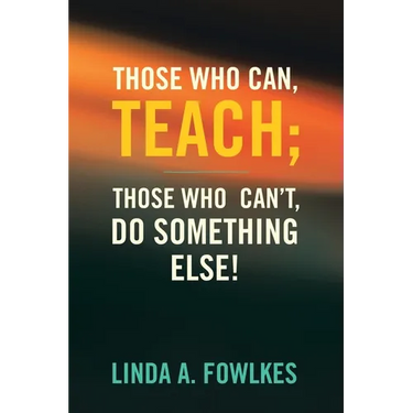 Those Who Can, Teach; Those Who Can't, Do Something Else!