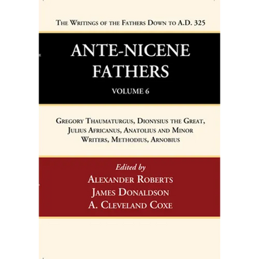 Ante-Nicene Fathers: Translations of the Writings of the Fathers Down to A.D. 325, Volume 6
