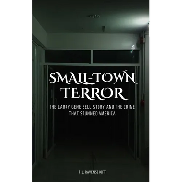 Small-Town Terror: The Larry Gene Bell Story and the Crime That Stunned America